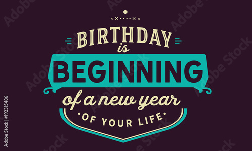 Birthday is beginning of a new year of your life