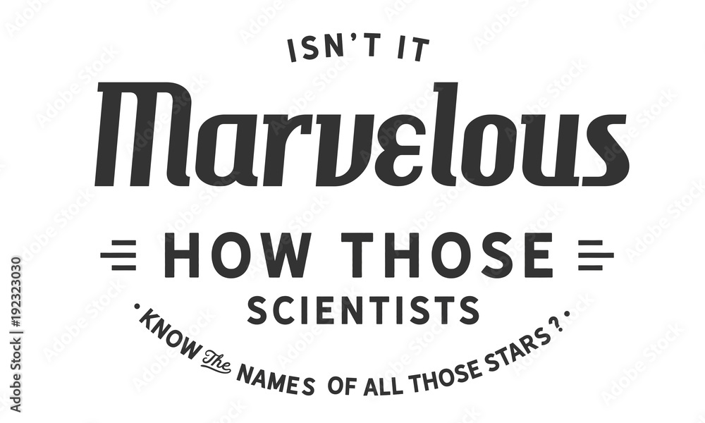 isn't it marvelous how those scientists know the names of all those stars?