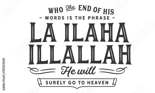 Who the end of his words is the phrase "La ilaha illallah" He will surely go to heaven
