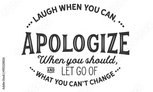 Laugh when you can,apologize when you should,and let go of what you can’t change. 