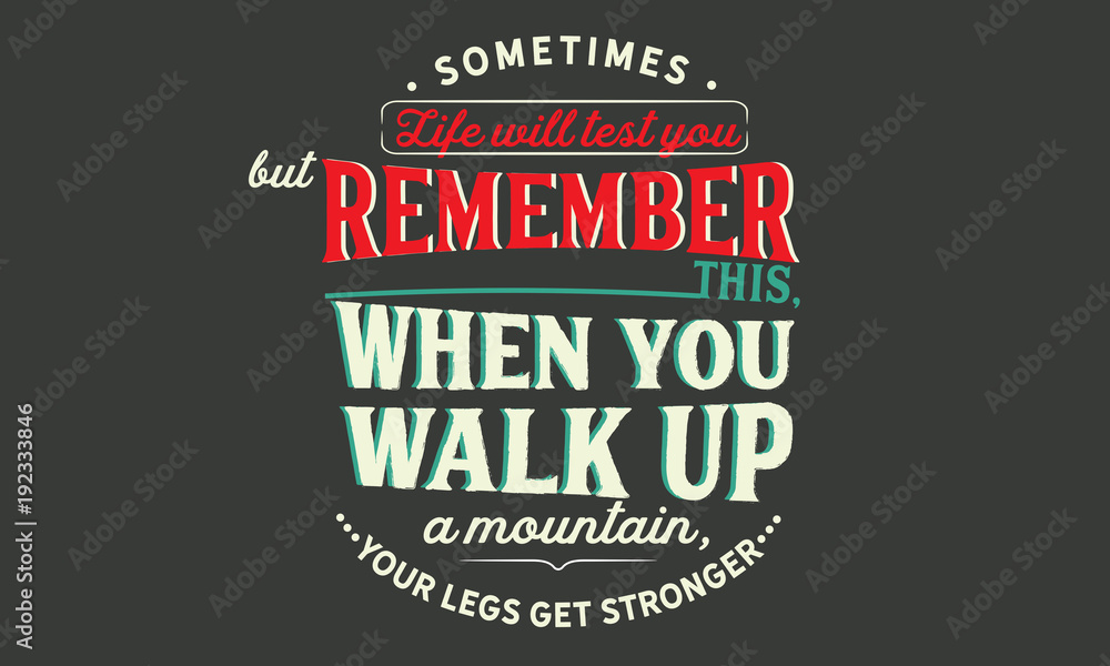 Plakat Sometimes life will test you but remember this: when you walk up a mountain, your legs get stronger.