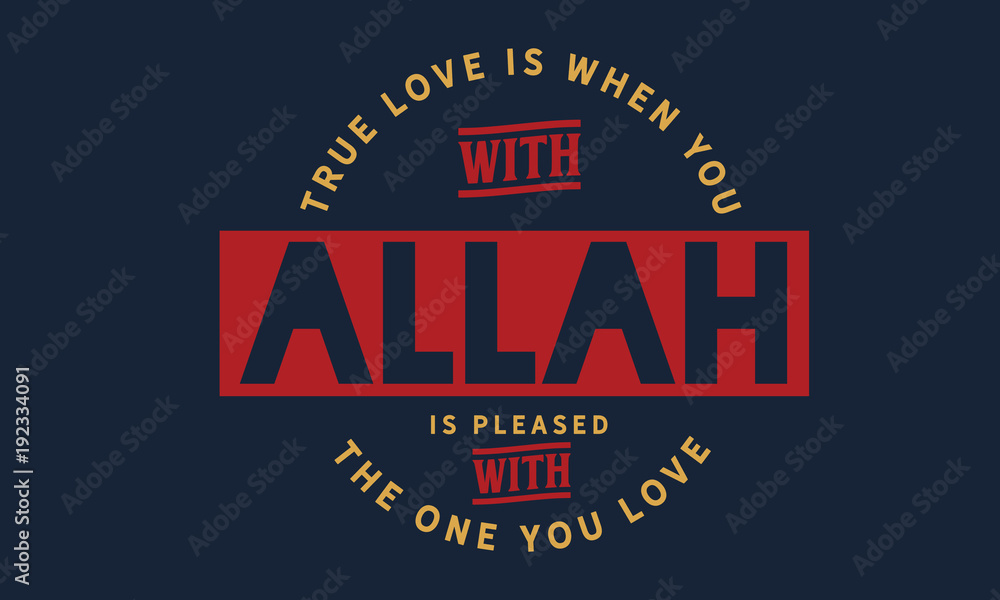 True love is when you with that Allah is pleased with the one you love.