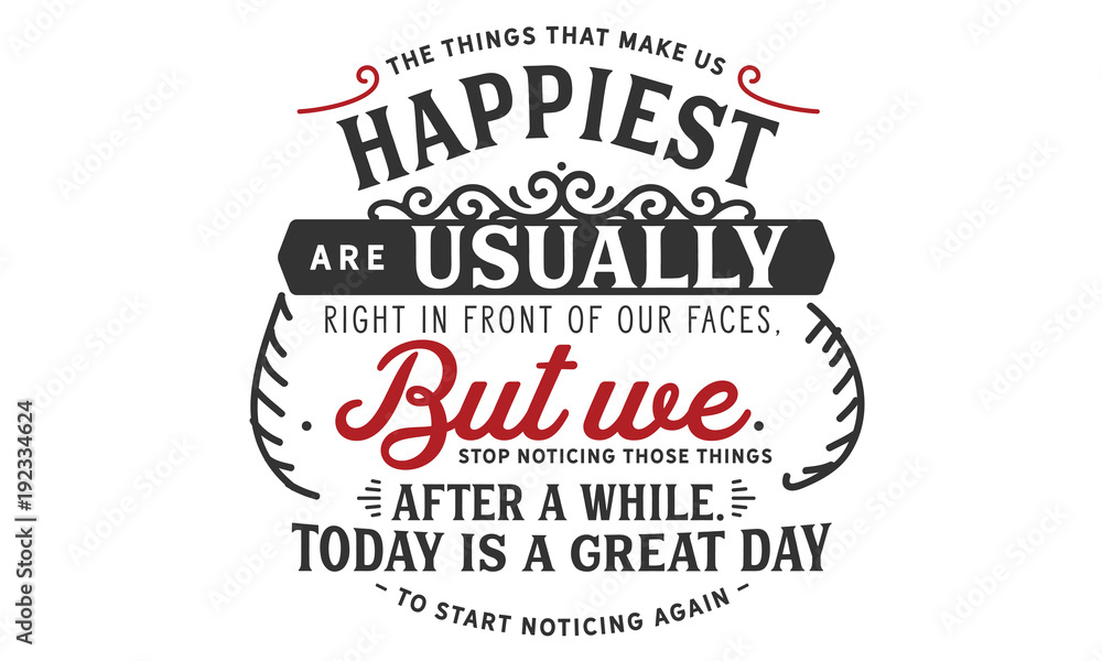 The things that make us happiest are usually right in front of our faces,but we stop noticing those things after a while.
Today is a great day to start noticing again.
The things that make us happiest are usually right in front of our faces,but we stop noticing those things after a while.
Today is a great day to start noticing again.