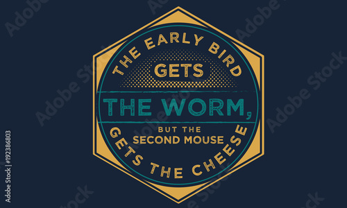 The early bird gets the worm,but the second mouse gets the cheese.

