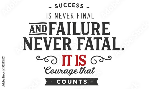success is never final and failure never fatal. it is courage that counts photo