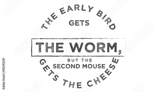 The early bird gets the worm, but the second mouse gets the cheese.