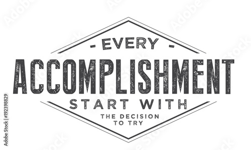 Every accomplishment starts with the decision to try. 