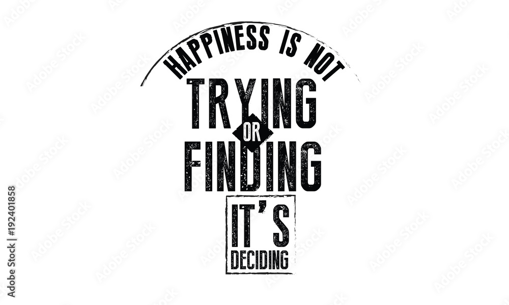 happiness is not trying or finding, it's deciding. happiness is not trying or finding, it's deciding.