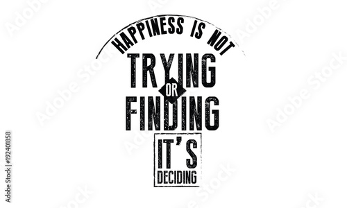 happiness is not trying or finding, it's deciding. 