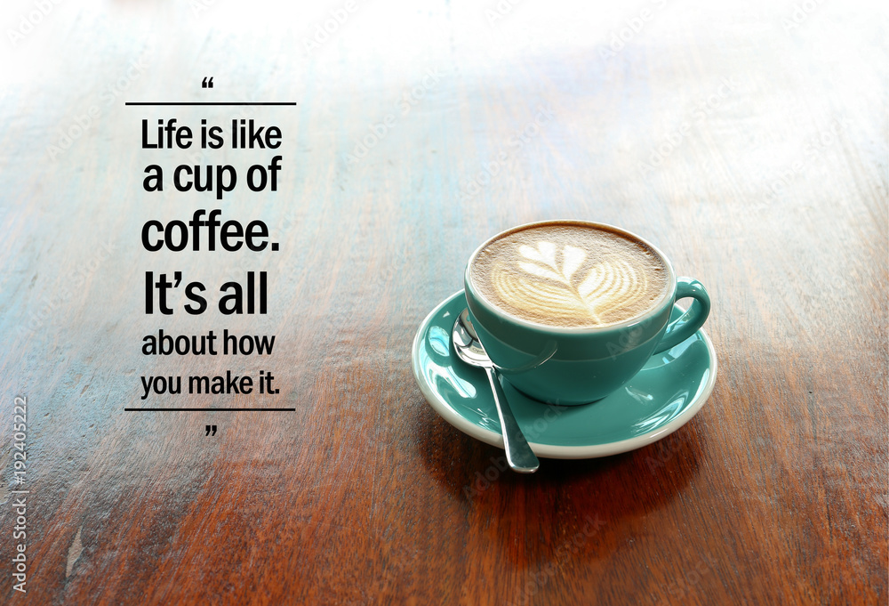 Inspirational positive quote “Life is like a cup of coffee. It's all about  how you make it.” with flower shape latte coffee background. Photos | Adobe  Stock