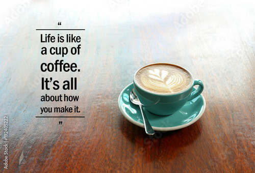 Inspirational positive quote “Life is like a cup of coffee. It's all about how you make it.” with  flower shape latte coffee background.