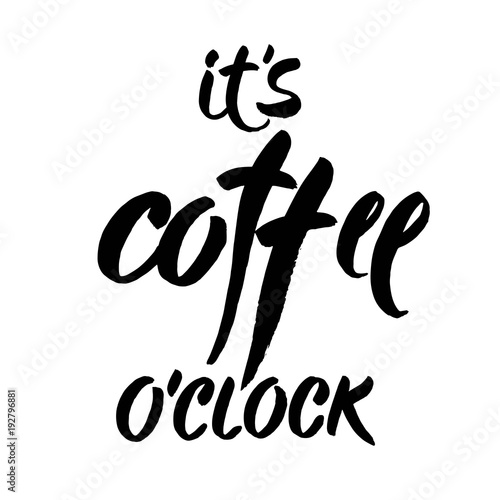 Hand drawn lettering. Ink illustration. Modern brush calligraphy. Isolated on white background. Its coffee o'clock.
