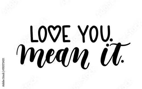 "Love you mean it" Hand drawn inspirational quote isolated on white background. Spring greeting card. Motivational print for invitation cards, poster, t-shirts, mugs.