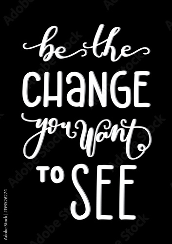 Be The Change You Want To See on Black Background. Hand Lettering. Modern Calligraphy. Handwritten Inspirational motivational quote. 
