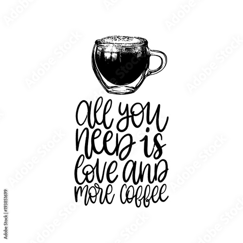 Vector handwritten phrase of All You Need Is love And More Coffee. Coffee quote typography with glass cup image.