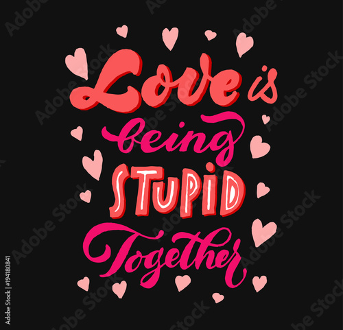 Love quote lettering. Love is being stupid together. Brush pen hand drawn calligraphy. Modern poster, postcard. Trendy design