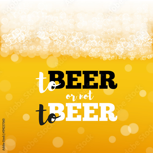 Beer background with realistic bubbles and text to beer or not to beer. Cool beverage for restaurant menu design, banner and flyers. Cold pint of golden lager. Oktoberfest hipster inscription and foam