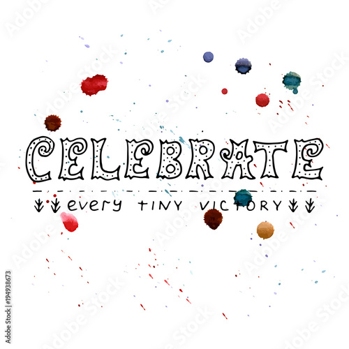 Celebrate every tiny victory - motivational slogan. Vector hand typography with watercolor drops.