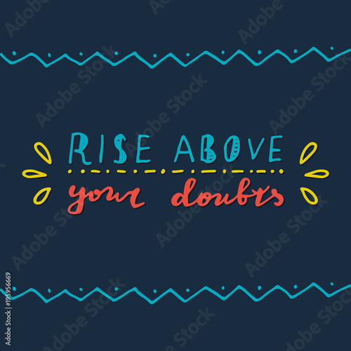 Rise above your doubts.
