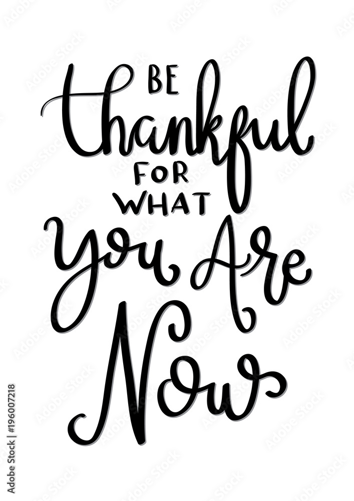 Hand Lettered Be Thankful For What You Are Now. Modern Calligraphy. Handwritten Inspirational Motivational Quote. 
