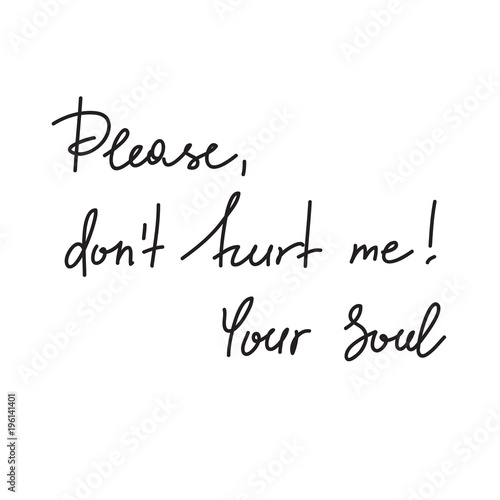 Please, dont hurt me! Your Soul - handwritten motivational quote. Print for inspiring poster, t-shirt, bag, logo, greeting postcard, flyer, sticker, sweatshirt, cups. Simple vector sign