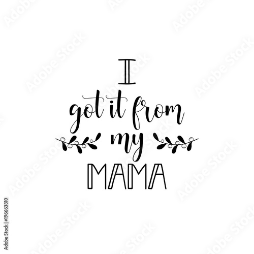 I got it from my mama. Lettering. Mothers Day quote and womens day. Handwritten ink on white background.