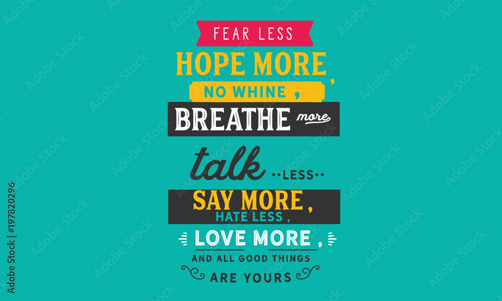 Fototapeta premium fearless hope more, no whine, breathe more talk less say more, hate less, love more, and all good things are yours