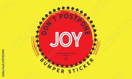 Don’t postpone joy. - Bumper Sticker