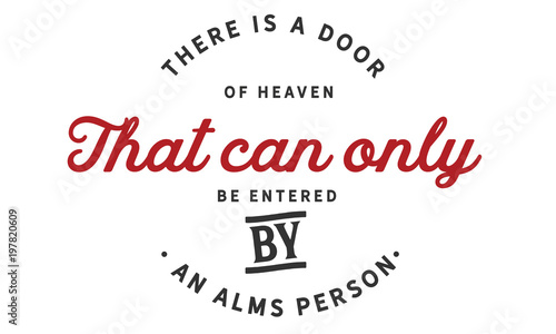 There is a door of heaven that can only be entered by an alms person.
