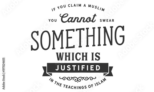 If you claim a Muslim, you cannot swear something
Which is justified in the teachings of Islam
