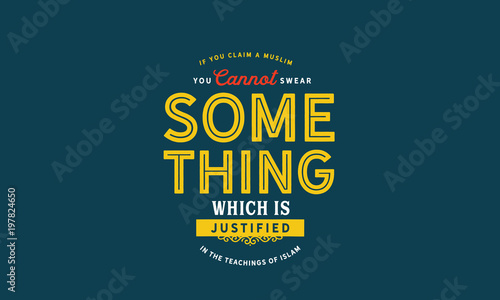 If you claim a Muslim, you cannot swear something
Which is justified in the teachings of Islam
