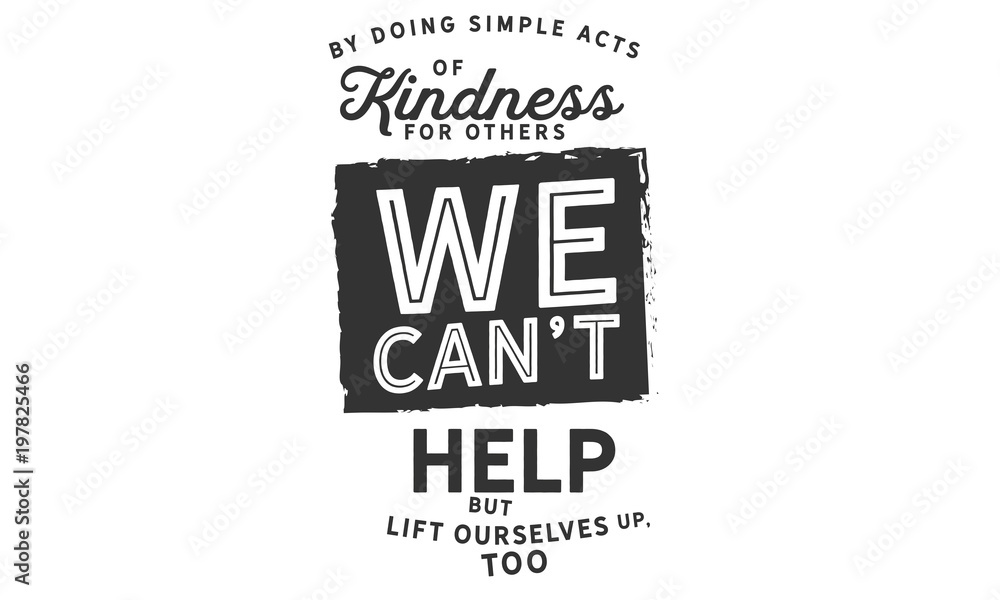 By doing simple acts of kindness for others, we can't help but lift ourselves up, too