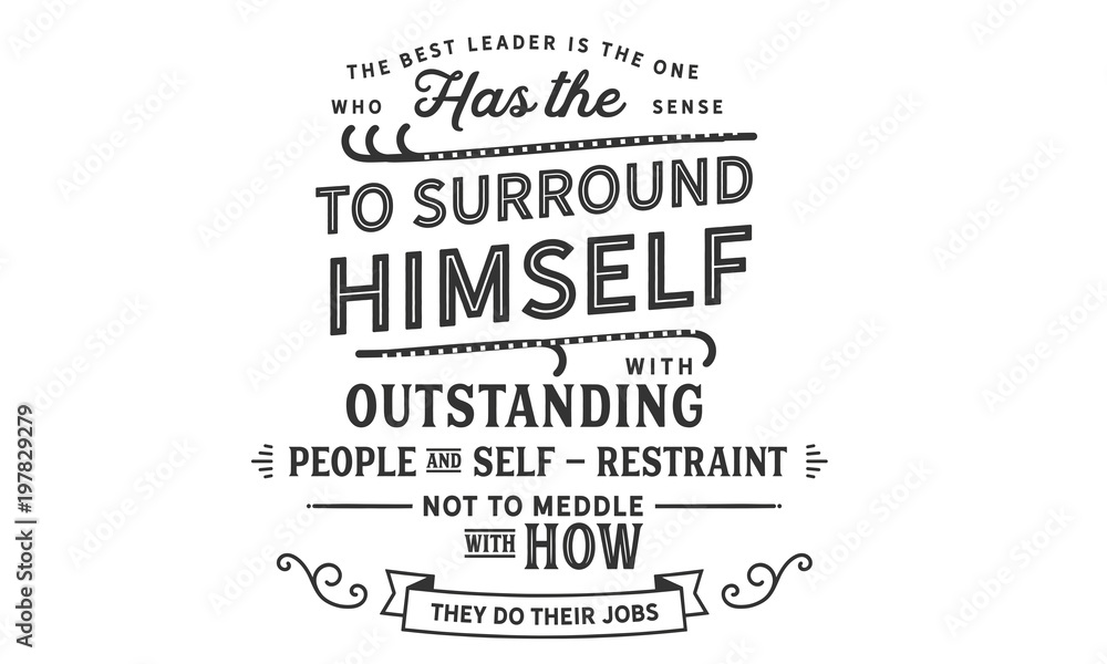 The best leader is the one who has the sense to surround himself with outstanding people and self-restraint not to meddle with how they do their jobs.  - obrazy, fototapety, plakaty 