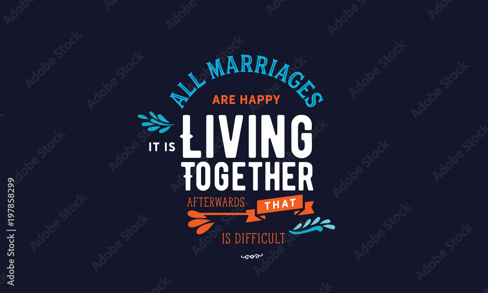 All marriages are happy. It's living together afterwards that is difficult