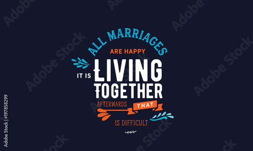 All marriages are happy. It s living together afterwards that is difficult