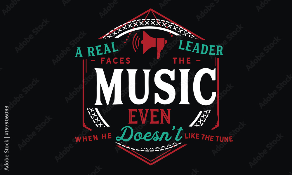 A real leader faces the music, even when he doesn't like the tune