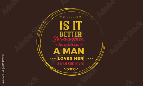 is it better for a women to marry a man loves her, a man she loves