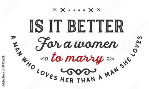 is it better for a women to marry a man loves her, a man she loves