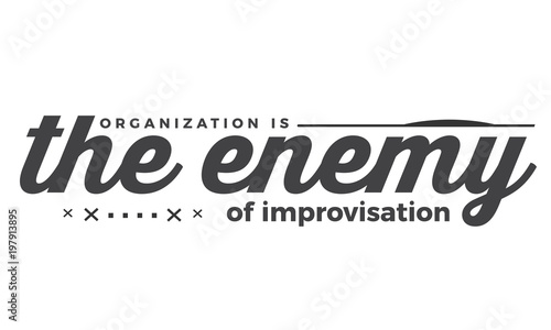 organization is the enemy of improvisation