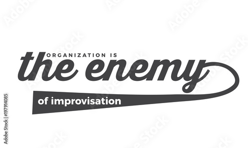 organization is the enemy of improvisation