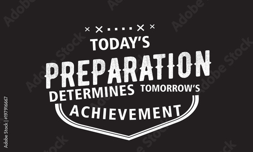 today's preparation determines tomorrow's achievement