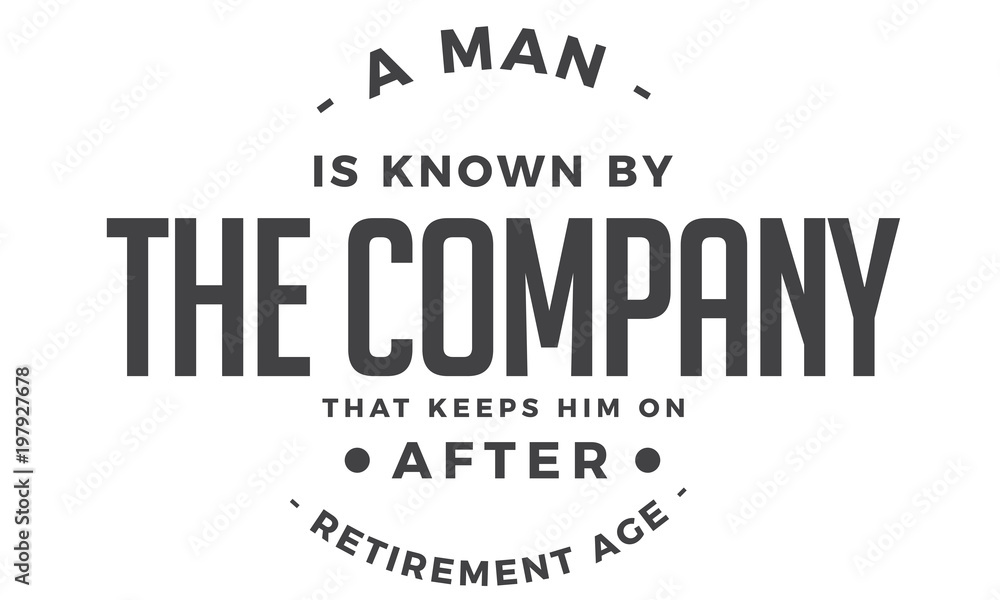 a man is known by the company that keeps him on after retirement age a man is known by the company that keeps him on after retirement age