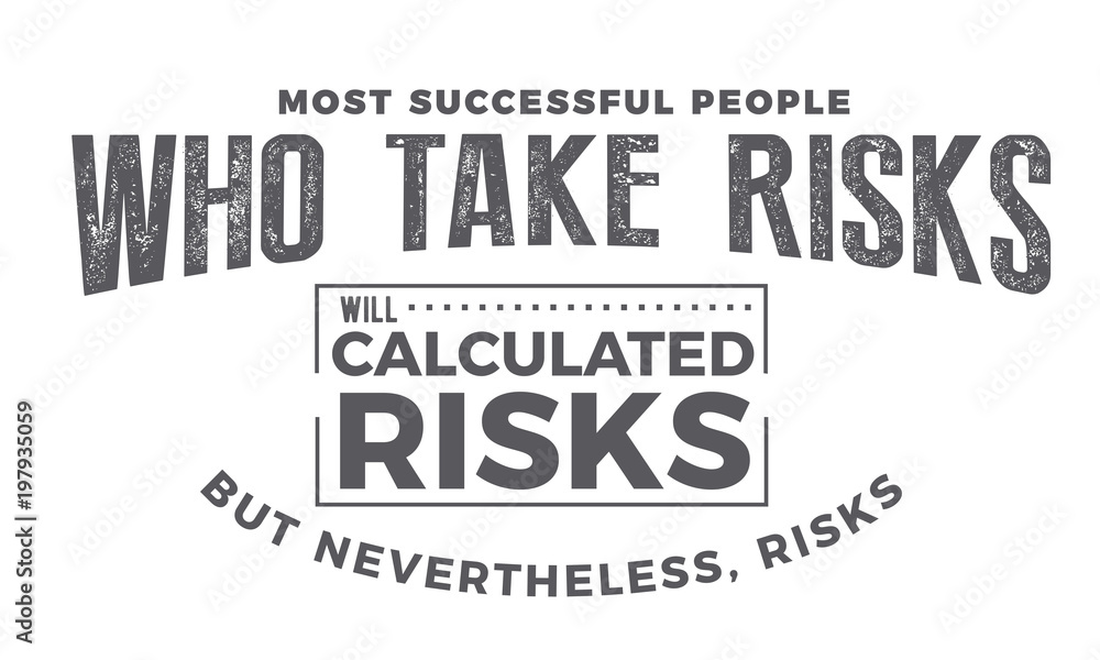 most successful people who take risks will calculated risks but nevertheless, risks most successful people who take risks will calculated risks but nevertheless, risks