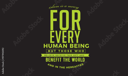 islam is a mercy for every human being but those who believe receive this gift and benefit the world and in the hereafter