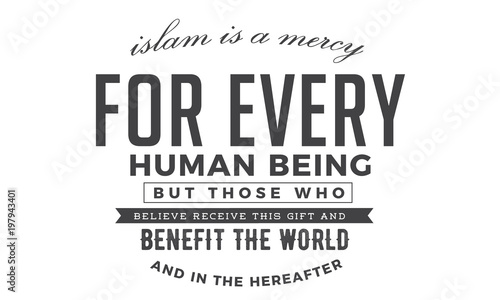 islam is a mercy for every human being but those who believe receive this gift and benefit the world and in the hereafter