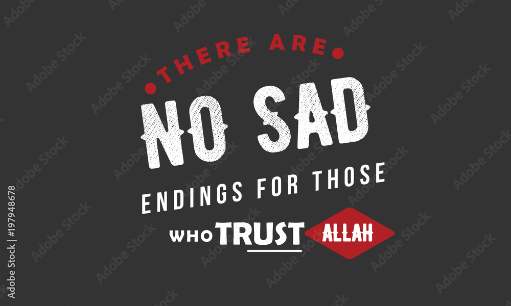 there are no sad endings for those who  trust Allah