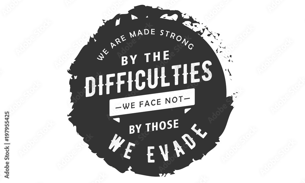 Fototapeta premium We are made strong by the difficulties we face not by those we evade.