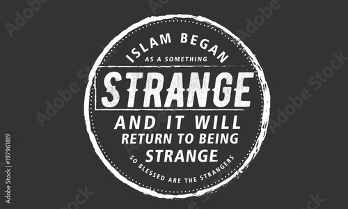 islam began as a something strange and it will return to being strange so blessed are the strangers