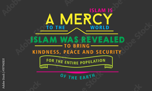 islam is a mercy to the world, islam was revealed to bring kindness, peace and security for the entire poplation of the earth