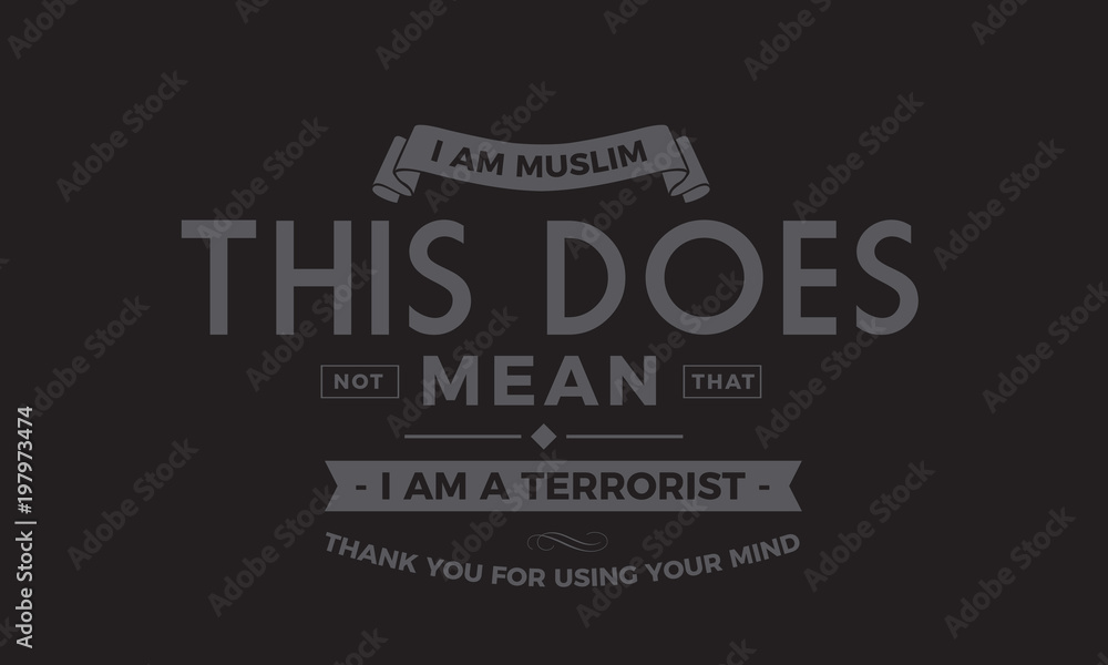 i am muslim this does not mean that i am a terrorist thank you for using your mind i am muslim this does not mean that i am a terrorist thank you for using your mind
